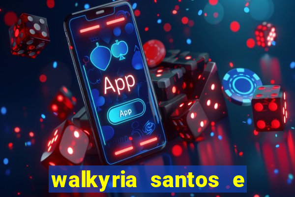 walkyria santos e namorado vereador